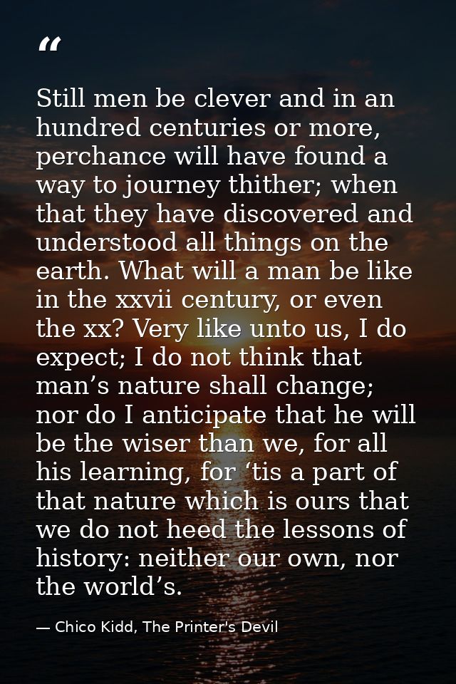 Still men be clever and in an hundred centuries or more, perchance will have found a way to journey thither; when that t — Chico Kidd, The Printer's Devil