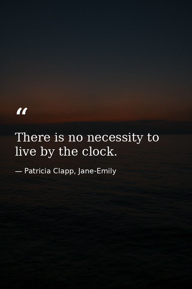 There is no necessity to live by the clock. — Patricia Clapp, Jane-Emily