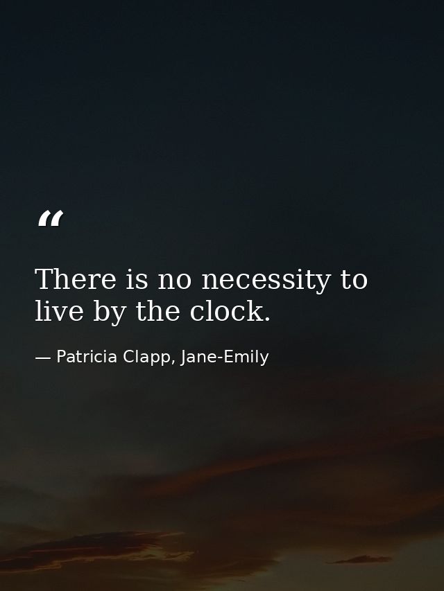 There is no necessity to live by the clock. — Patricia Clapp, Jane-Emily