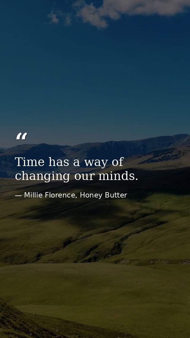 Time has a way of changing our minds. — Millie Florence, Honey Butter