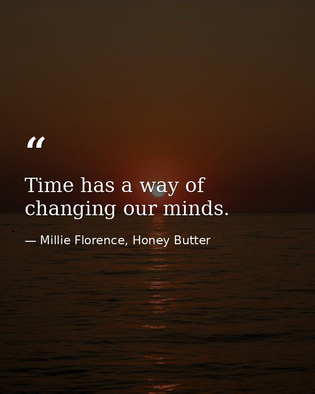 Time has a way of changing our minds. — Millie Florence, Honey Butter