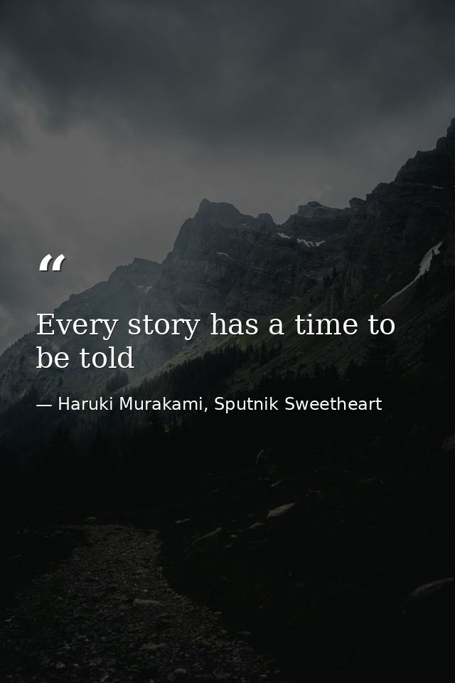 Every story has a time to be told — Haruki Murakami, Sputnik Sweetheart