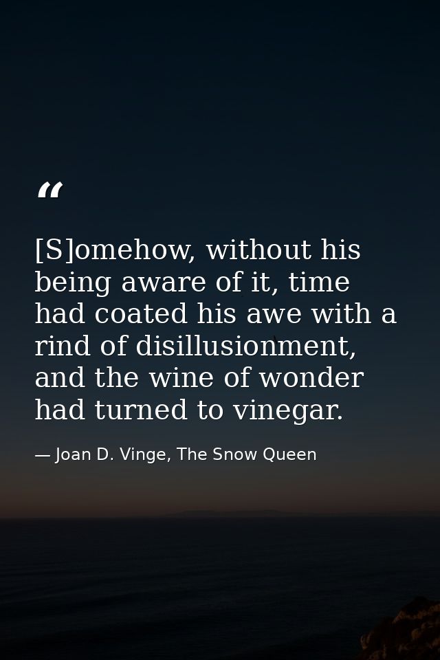 [S]omehow, without his being aware of it, time had coated his awe with a rind of disillusionment, and the wine of wonder — Joan D. Vinge, The Snow Queen