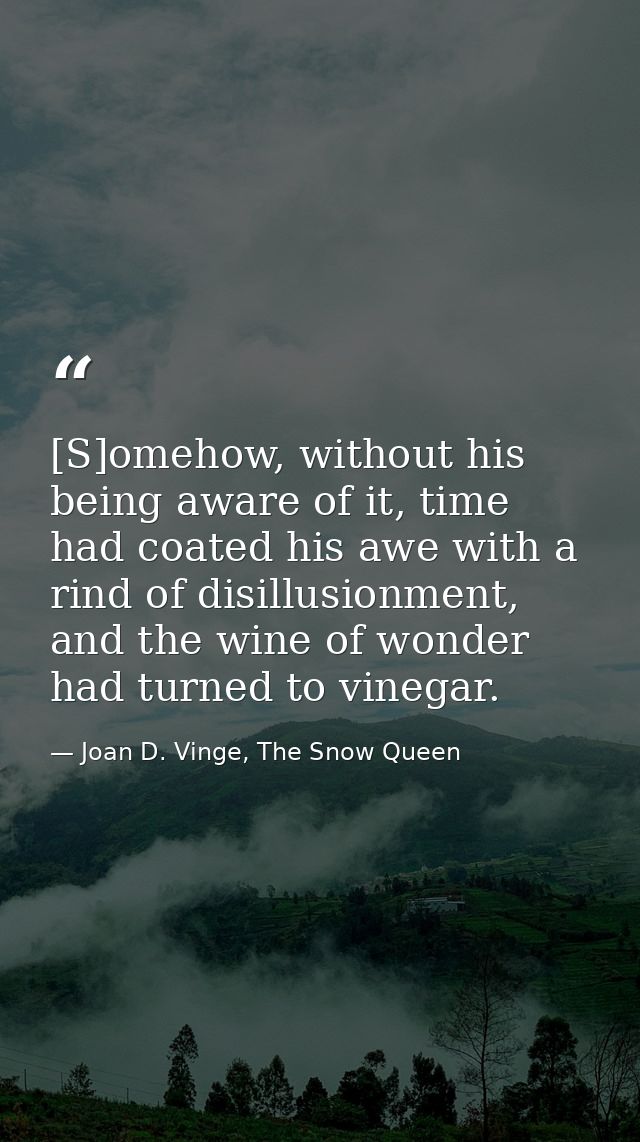 [S]omehow, without his being aware of it, time had coated his awe with a rind of disillusionment, and the wine of wonder — Joan D. Vinge, The Snow Queen