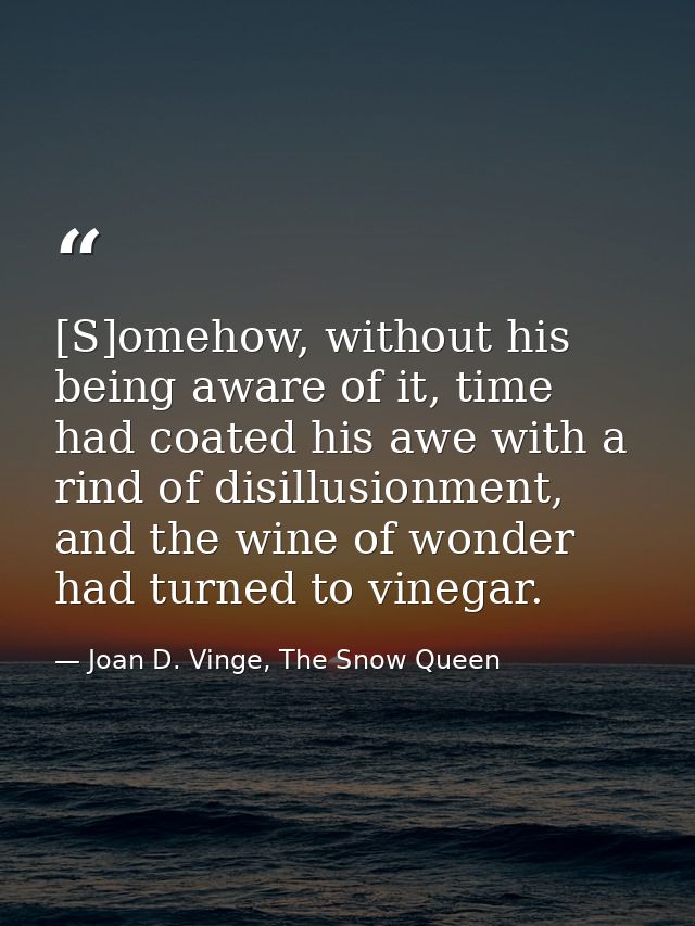 [S]omehow, without his being aware of it, time had coated his awe with a rind of disillusionment, and the wine of wonder — Joan D. Vinge, The Snow Queen