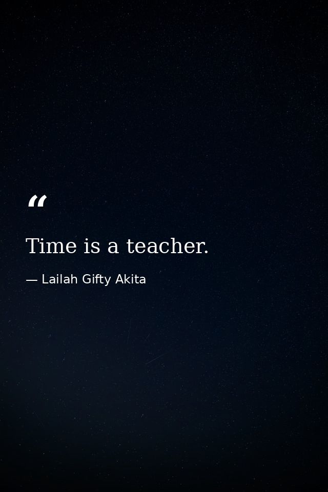 Time is a teacher. — Lailah Gifty Akita