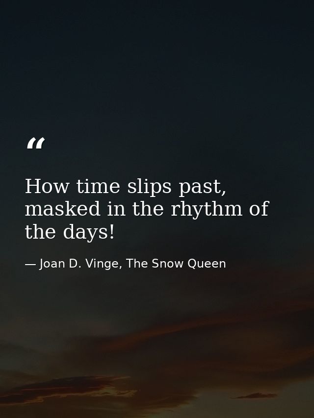 How time slips past, masked in the rhythm of the days! — Joan D. Vinge, The Snow Queen