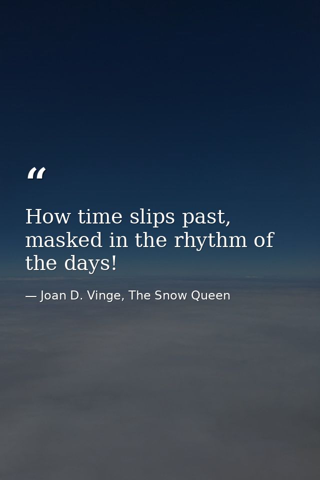 How time slips past, masked in the rhythm of the days! — Joan D. Vinge, The Snow Queen