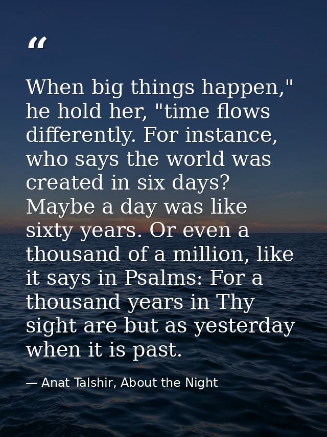When big things happen," he hold her, "time flows differently. For instance, who says the world was created in six days? — Anat Talshir, About the Night