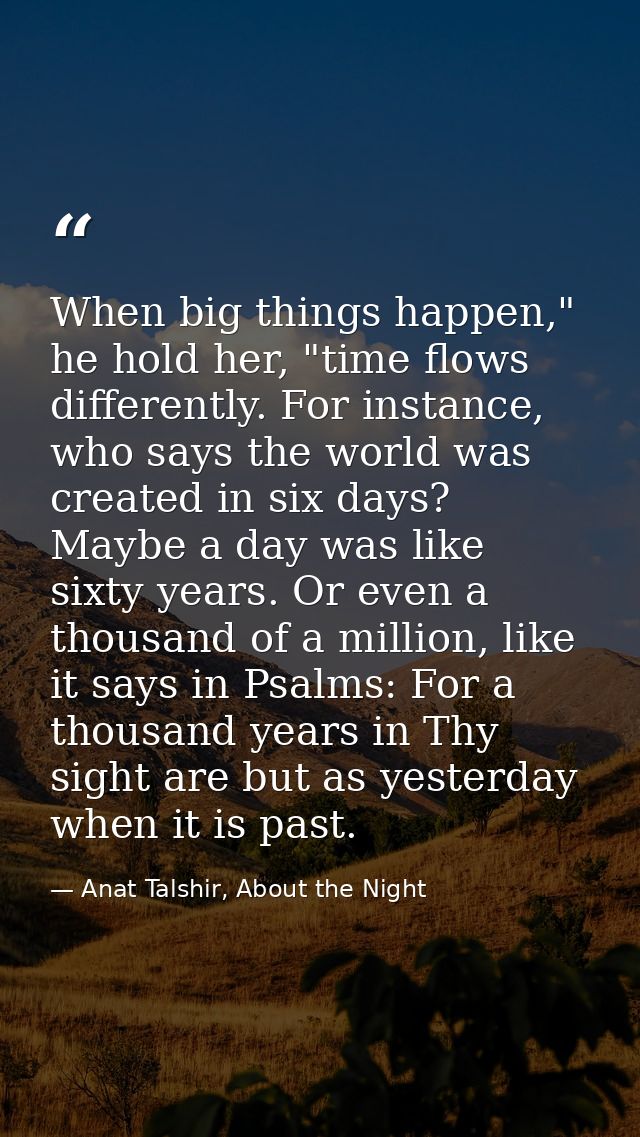 When big things happen," he hold her, "time flows differently. For instance, who says the world was created in six days? — Anat Talshir, About the Night
