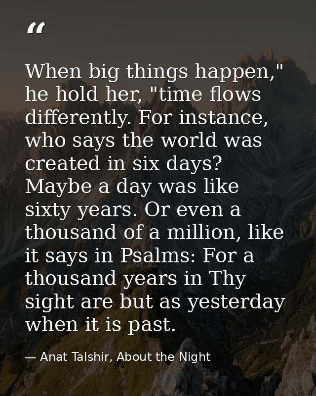 When big things happen," he hold her, "time flows differently. For instance, who says the world was created in six days? — Anat Talshir, About the Night