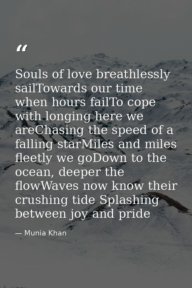 Souls of love breathlessly sailTowards our time when hours failTo cope with longing here we areChasing the speed of a fa — Munia Khan