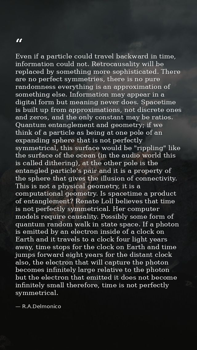 Even if a particle could travel backward in time, information could not. Retrocausality will be replaced by something mo — R.A.Delmonico
