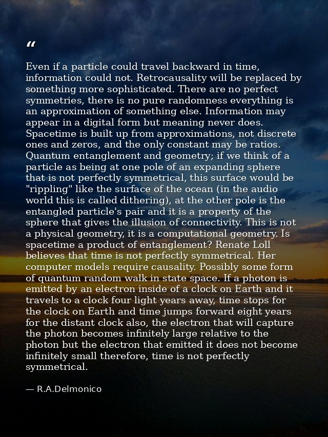 Even if a particle could travel backward in time, information could not. Retrocausality will be replaced by something mo — R.A.Delmonico