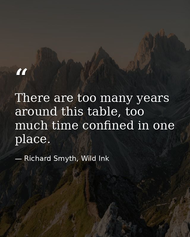 There are too many years around this table, too much time confined in one place. — Richard Smyth, Wild Ink