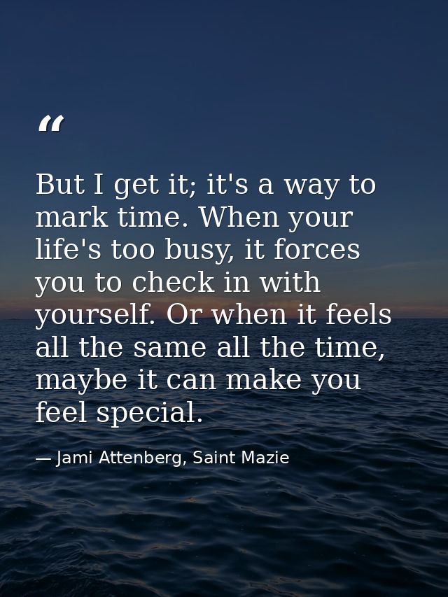 But I get it; it's a way to mark time. When your life's too busy, it forces you to check in with yourself. Or when it fe — Jami Attenberg, Saint Mazie