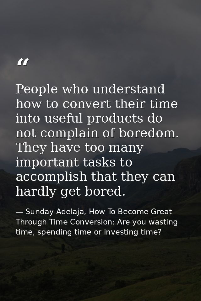 People who understand how to convert their time into useful products do not complain of boredom. They have too many impo — Sunday Adelaja, How To Become Great Through Time Conversion: Are you wasting time, spending time or investing time?