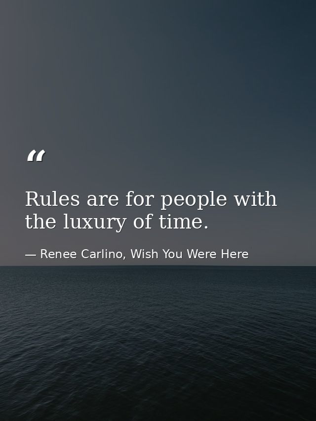 Rules are for people with the luxury of time. — Renee Carlino, Wish You Were Here
