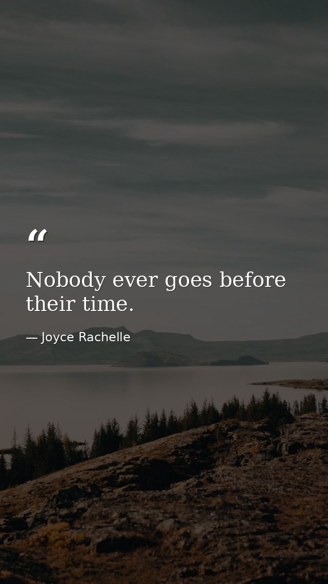 Nobody ever goes before their time. — Joyce Rachelle