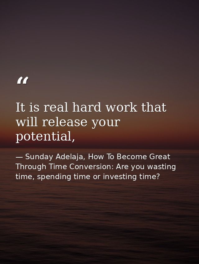 It is real hard work that will release your potential, — Sunday Adelaja, How To Become Great Through Time Conversion: Are you wasting time, spending time or investing time?