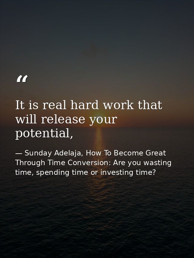 It is real hard work that will release your potential, — Sunday Adelaja, How To Become Great Through Time Conversion: Are you wasting time, spending time or investing time?