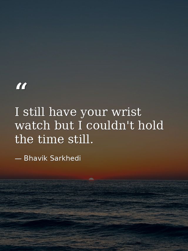 I still have your wrist watch but I couldn't hold the time still. — Bhavik Sarkhedi
