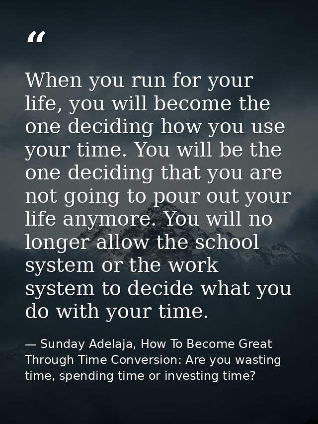 When you run for your life, you will become the one deciding how you use your time. You will be the one deciding that yo — Sunday Adelaja, How To Become Great Through Time Conversion: Are you wasting time, spending time or investing time?