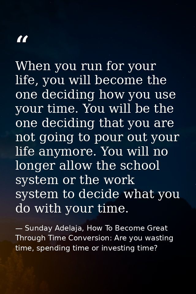 When you run for your life, you will become the one deciding how you use your time. You will be the one deciding that yo — Sunday Adelaja, How To Become Great Through Time Conversion: Are you wasting time, spending time or investing time?