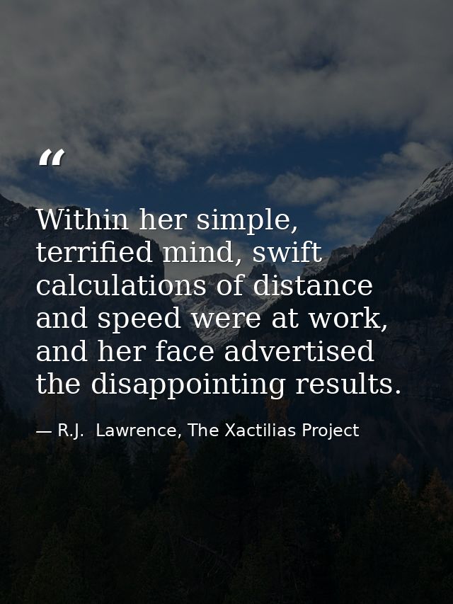 Within her simple, terrified mind, swift calculations of distance and speed were at work, and her face advertised the di — R.J.  Lawrence, The Xactilias Project