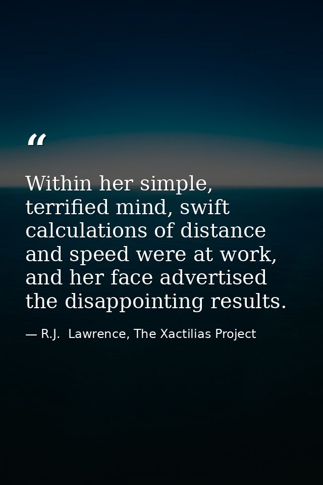 Within her simple, terrified mind, swift calculations of distance and speed were at work, and her face advertised the di — R.J.  Lawrence, The Xactilias Project
