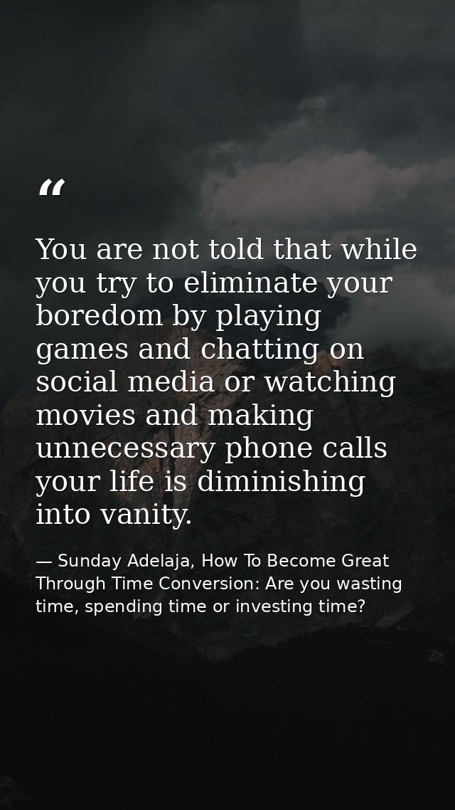You are not told that while you try to eliminate your boredom by playing games and chatting on social media or watching  — Sunday Adelaja, How To Become Great Through Time Conversion: Are you wasting time, spending time or investing time?