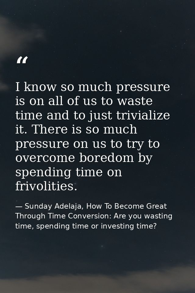 I know so much pressure is on all of us to waste time and to just trivialize it. There is so much pressure on us to try  — Sunday Adelaja, How To Become Great Through Time Conversion: Are you wasting time, spending time or investing time?
