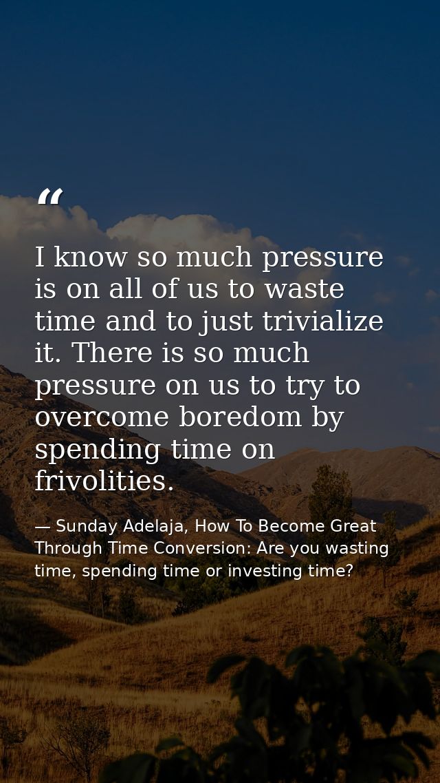 I know so much pressure is on all of us to waste time and to just trivialize it. There is so much pressure on us to try  — Sunday Adelaja, How To Become Great Through Time Conversion: Are you wasting time, spending time or investing time?