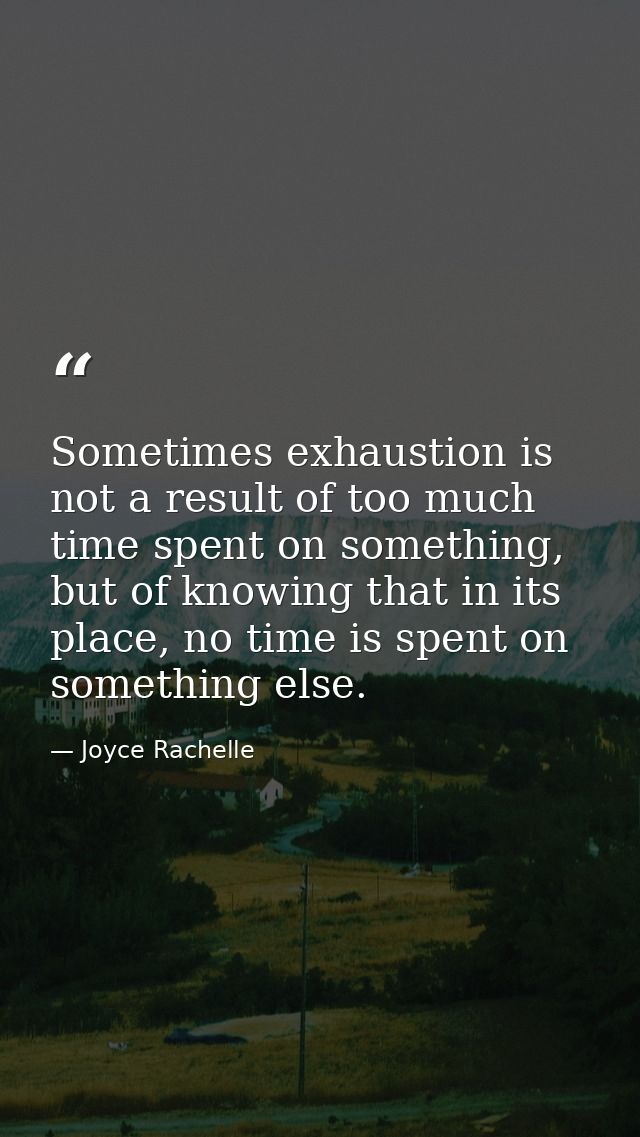 Sometimes exhaustion is not a result of too much time spent on something, but of knowing that in its place, no time is s — Joyce Rachelle