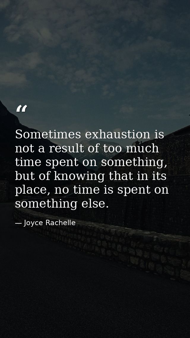 Sometimes exhaustion is not a result of too much time spent on something, but of knowing that in its place, no time is s — Joyce Rachelle