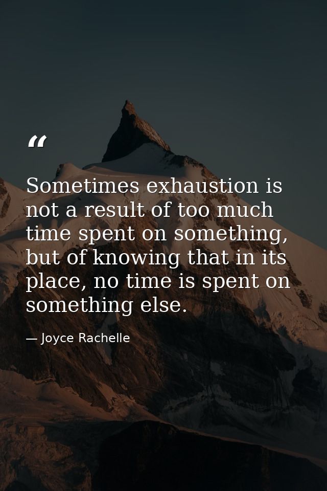 Sometimes exhaustion is not a result of too much time spent on something, but of knowing that in its place, no time is s — Joyce Rachelle