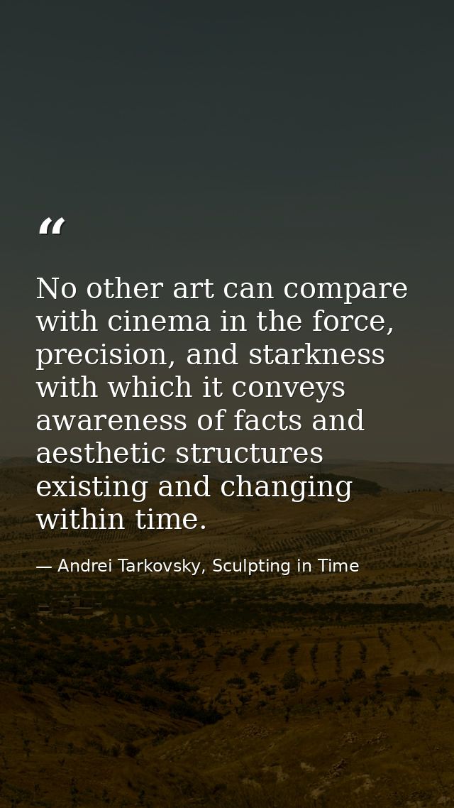 No other art can compare with cinema in the force, precision, and starkness with which it conveys awareness of facts and — Andrei Tarkovsky, Sculpting in Time
