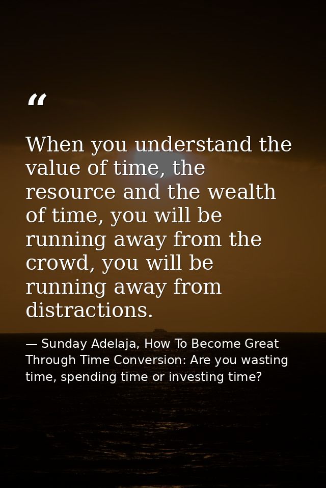 When you understand the value of time, the resource and the wealth of time, you will be running away from the crowd, you — Sunday Adelaja, How To Become Great Through Time Conversion: Are you wasting time, spending time or investing time?