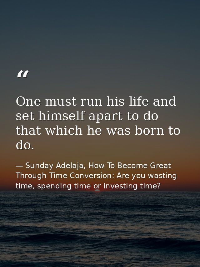 One must run his life and set himself apart to do that which he was born to do. — Sunday Adelaja, How To Become Great Through Time Conversion: Are you wasting time, spending time or investing time?