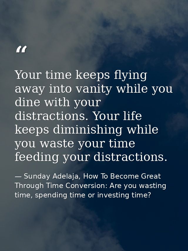 Your time keeps flying away into vanity while you dine with your distractions. Your life keeps diminishing while you was — Sunday Adelaja, How To Become Great Through Time Conversion: Are you wasting time, spending time or investing time?