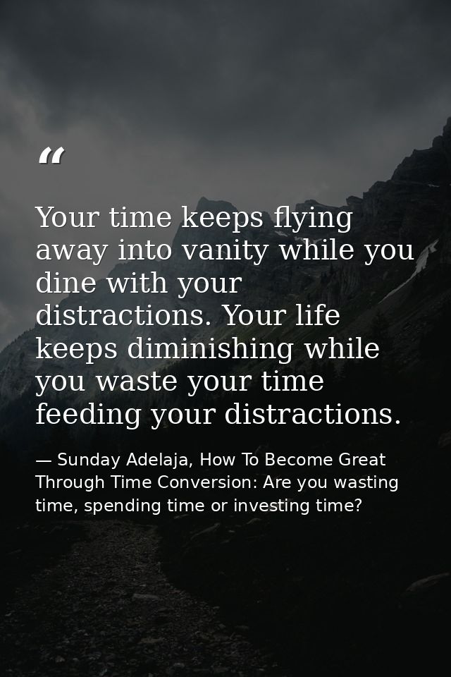 Your time keeps flying away into vanity while you dine with your distractions. Your life keeps diminishing while you was — Sunday Adelaja, How To Become Great Through Time Conversion: Are you wasting time, spending time or investing time?