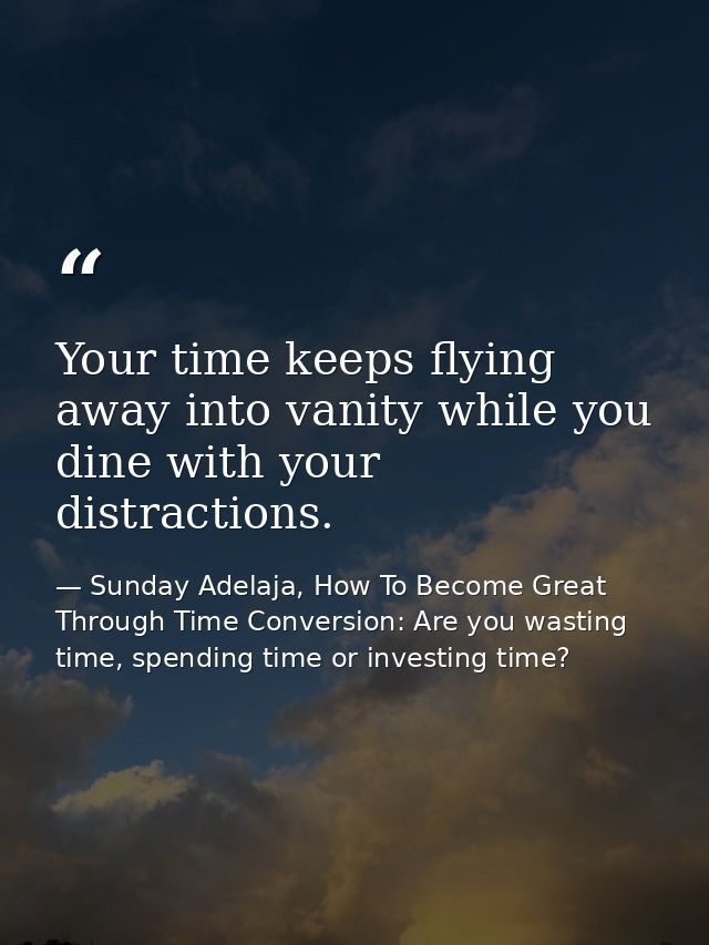 Your time keeps flying away into vanity while you dine with your distractions. — Sunday Adelaja, How To Become Great Through Time Conversion: Are you wasting time, spending time or investing time?