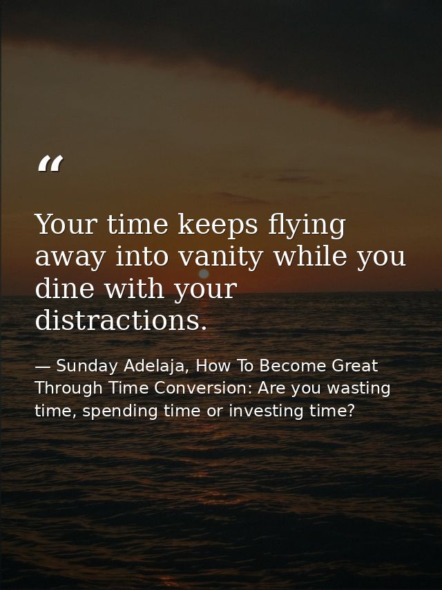 Your time keeps flying away into vanity while you dine with your distractions. — Sunday Adelaja, How To Become Great Through Time Conversion: Are you wasting time, spending time or investing time?