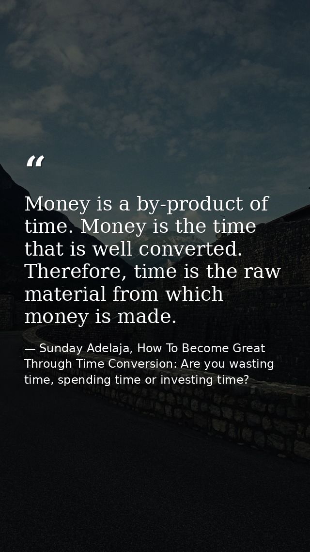 Money is a by-product of time. Money is the time that is well converted. Therefore, time is the raw material from which  — Sunday Adelaja, How To Become Great Through Time Conversion: Are you wasting time, spending time or investing time?