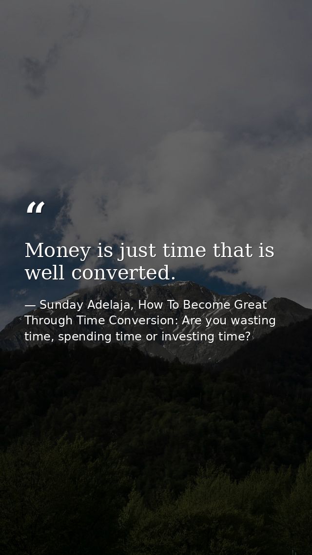 Money is just time that is well converted. — Sunday Adelaja, How To Become Great Through Time Conversion: Are you wasting time, spending time or investing time?