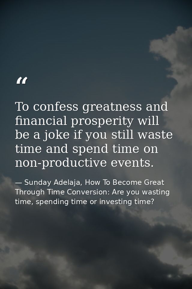 To confess greatness and financial prosperity will be a joke if you still waste time and spend time on non-productive ev — Sunday Adelaja, How To Become Great Through Time Conversion: Are you wasting time, spending time or investing time?