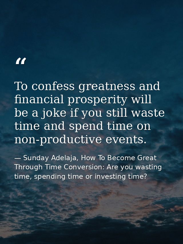 To confess greatness and financial prosperity will be a joke if you still waste time and spend time on non-productive ev — Sunday Adelaja, How To Become Great Through Time Conversion: Are you wasting time, spending time or investing time?