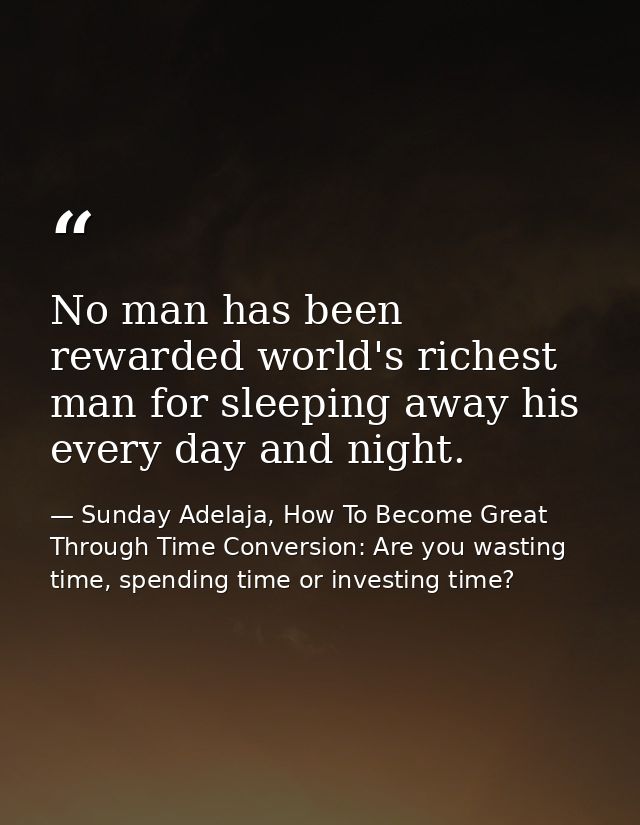 No man has been rewarded world's richest man for sleeping away his every day and night. — Sunday Adelaja, How To Become Great Through Time Conversion: Are you wasting time, spending time or investing time?
