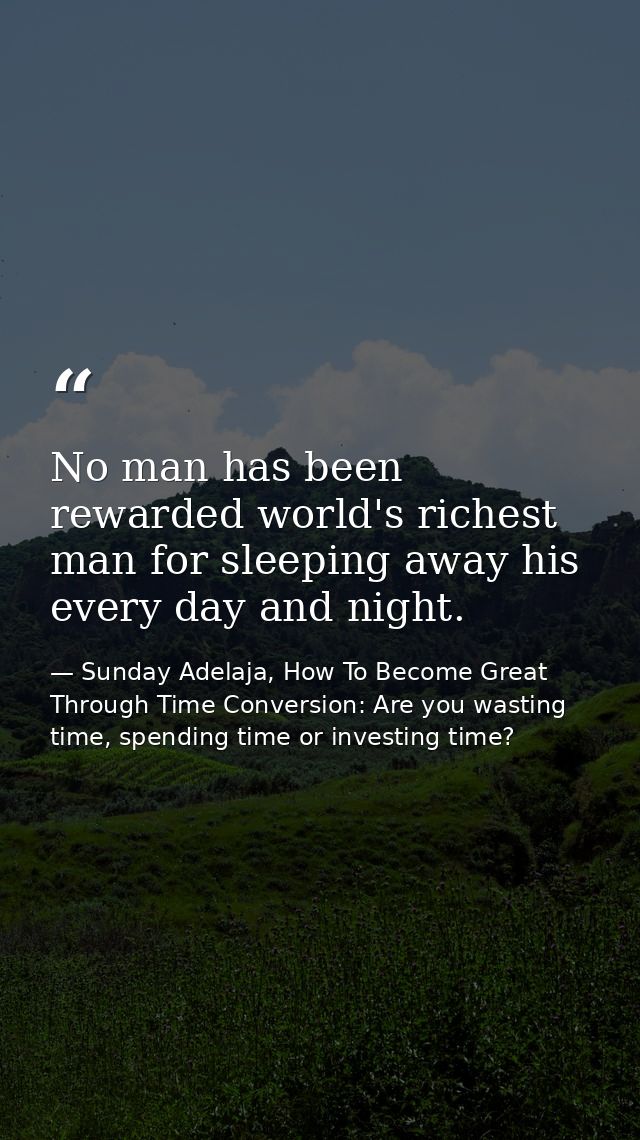 No man has been rewarded world's richest man for sleeping away his every day and night. — Sunday Adelaja, How To Become Great Through Time Conversion: Are you wasting time, spending time or investing time?