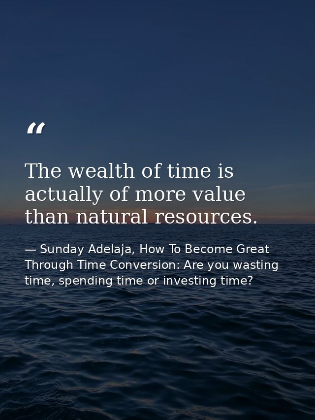 The wealth of time is actually of more value than natural resources. — Sunday Adelaja, How To Become Great Through Time Conversion: Are you wasting time, spending time or investing time?